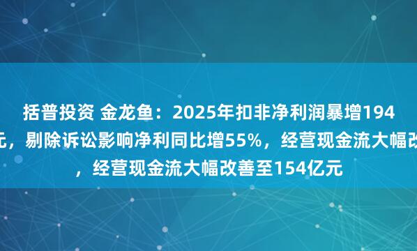 括普投资 金龙鱼：2025年扣非净利润暴增194%至28.45亿元，剔除诉讼影响净利同比增55%，经营现金流大幅改善至154亿元