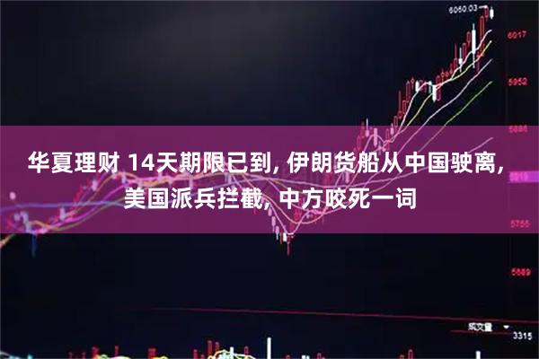 华夏理财 14天期限已到, 伊朗货船从中国驶离, 美国派兵拦截, 中方咬死一词