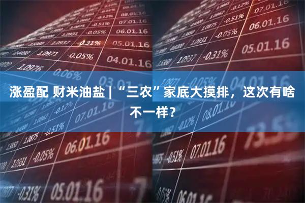 涨盈配 财米油盐 | “三农”家底大摸排，这次有啥不一样？