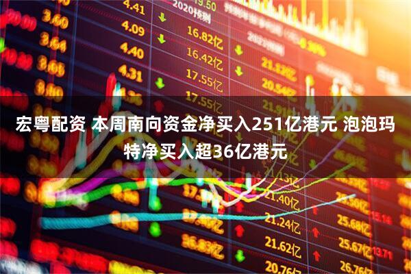 宏粤配资 本周南向资金净买入251亿港元 泡泡玛特净买入超36亿港元