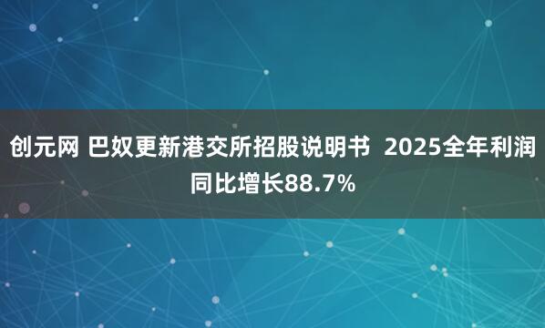 创元网 巴奴更新港交所招股说明书  2025全年利润同比增长88.7%
