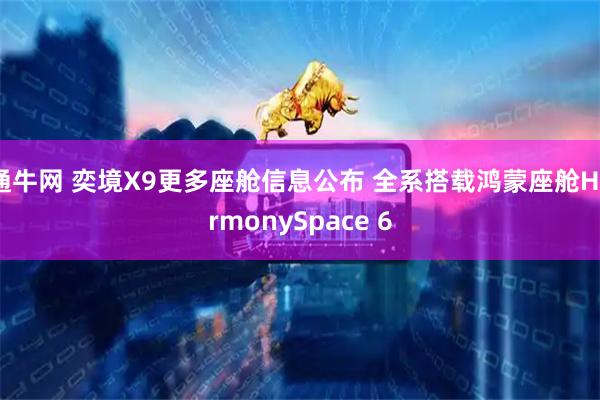 通牛网 奕境X9更多座舱信息公布 全系搭载鸿蒙座舱HarmonySpace 6