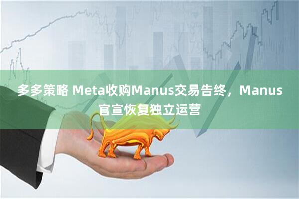 多多策略 Meta收购Manus交易告终，Manus官宣恢复独立运营
