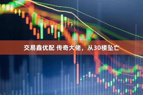 交易鑫优配 传奇大佬，从30楼坠亡