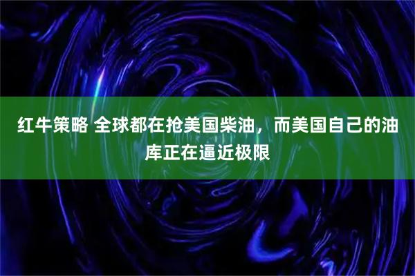 红牛策略 全球都在抢美国柴油，而美国自己的油库正在逼近极限